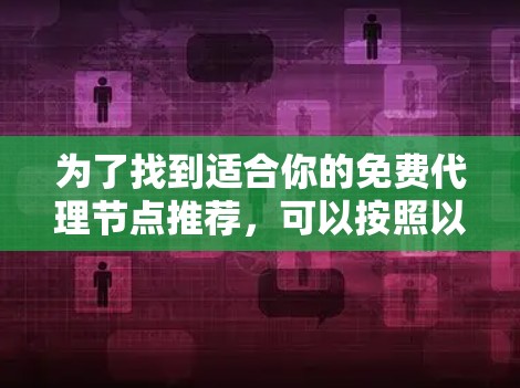 为了找到适合你的免费代理节点推荐，可以按照以下步骤进行