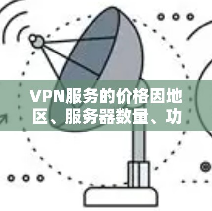 VPN服务的价格因地区、服务器数量、功能和带宽等因素而有所不同。以下是一些常见的VPN服务价格对比，供参考