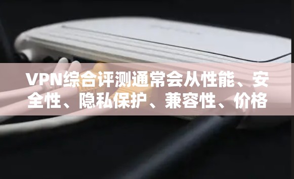 VPN综合评测通常会从性能、安全性、隐私保护、兼容性、价格等多个维度对VPN服务进行排名和推荐。以下是一些主要的VPN综合评测因素和推荐列表,供参考 VPN综合评测通常会从性能、安全性、隐私保护、兼容性、价格等多个维度对VPN服务进行排名和推荐。以下是一些主要的VPN综合评测因素和推荐列表,供参考