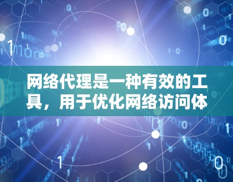 网络代理是一种有效的工具，用于优化网络访问体验。以下是使用网络代理的详细指南，帮助您充分利用其功能