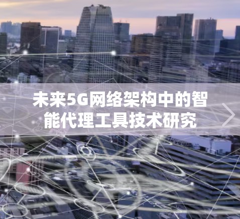 未来5G网络架构中的智能代理工具技术研究