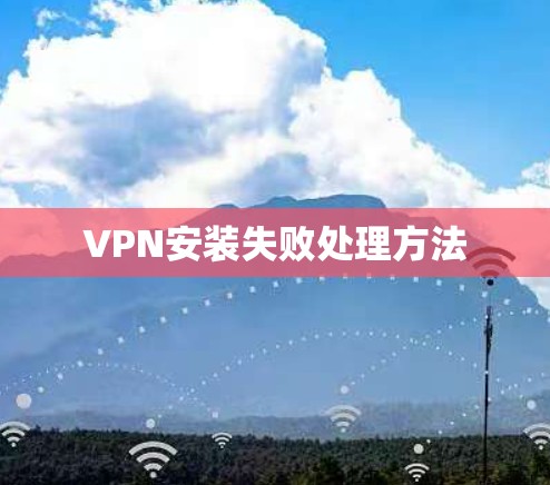 VPN安装失败处理方法 VPN安装失败处理方法