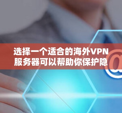 选择一个适合的海外VPN服务器可以帮助你保护隐私、访问受限内容并确保网络安全。以下是根据您的需求整理的推荐和步骤 选择一个适合的海外VPN服务器可以帮助你保护隐私、访问受限内容并确保网络安全。以下是根据您的需求整理的推荐和步骤