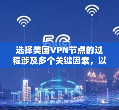 选择美国VPN节点的过程涉及多个关键因素,以下是对各个因素的分析和总结,帮助您做出明智的选择 选择美国VPN节点的过程涉及多个关键因素,以下是对各个因素的分析和总结,帮助您做出明智的选择