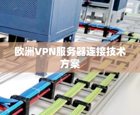 欧洲VPN服务器连接技术方案 欧洲VPN服务器连接技术方案