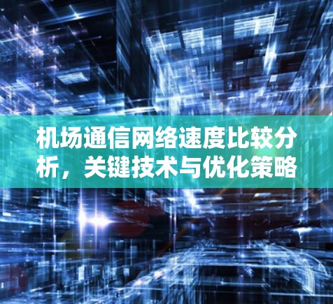 机场通信网络速度比较分析，关键技术与优化策略