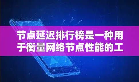 节点延迟排行榜是一种用于衡量网络节点性能的工具，通过分析节点的延迟时间来排名，帮助识别性能表现优异或劣劣的节点。以下是对这一概念的详细分析