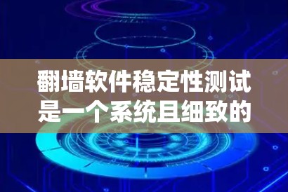 翻墙软件稳定性测试是一个系统且细致的过程,旨在确保软件在各种使用条件下保持稳定运行。以下是对该测试过程的总结和步骤 翻墙软件稳定性测试是一个系统且细致的过程,旨在确保软件在各种使用条件下保持稳定运行。以下是对该测试过程的总结和步骤