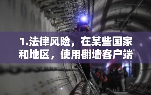 1.法律风险，在某些国家和地区，使用翻墙客户端可能被视为违法行为，包括但不限于访问被屏蔽的内容、下载非法素材、或访问受限的网络资源