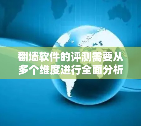 翻墙软件的评测需要从多个维度进行全面分析，以确保软件的功能、安全性和用户体验达到预期。以下是翻墙软件评测的详细步骤