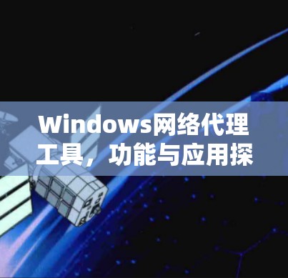Windows网络代理工具，功能与应用探析
