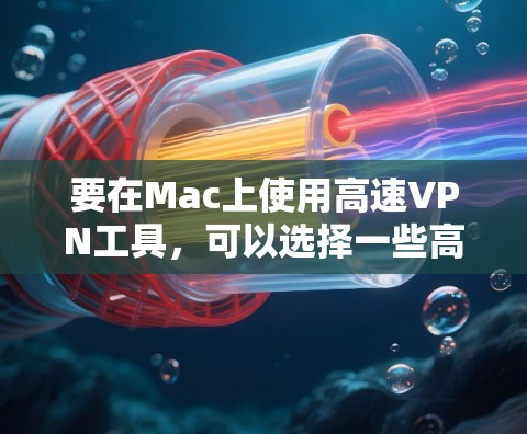 要在Mac上使用高速VPN工具，可以选择一些高效且可靠的VPN服务。以下是一些推荐的VPN工具，并附有安装和使用的简要说明