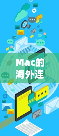 Mac的海外连接方案主要针对在海外使用Mac时，如何安全、稳定地连接到本地网络、公司VPN或其他资源。以下是一些常用的解决方案和建议
