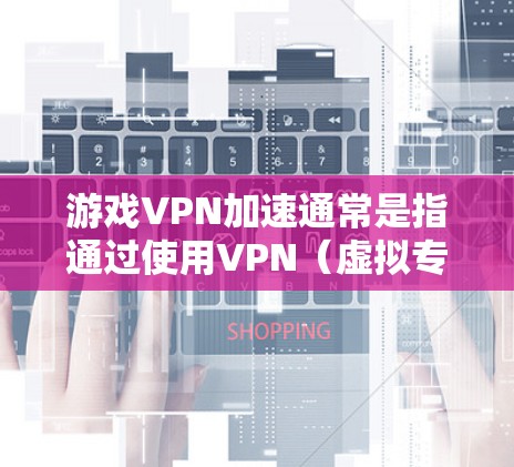 游戏VPN加速通常是指通过使用VPN(虚拟专用网络)来优化游戏的网络连接速度,减少延迟,提高游戏体验。以下是一些推荐和建议 游戏VPN加速通常是指通过使用VPN(虚拟专用网络)来优化游戏的网络连接速度,减少延迟,提高游戏体验。以下是一些推荐和建议