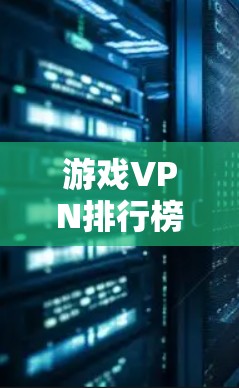 游戏VPN排行榜是一个综合评估各个游戏VPN服务的榜单，通常基于用户的反馈、技术性能、价格以及客户服务等多个方面。以下是构建游戏VPN排行榜的主要因素和推荐品牌