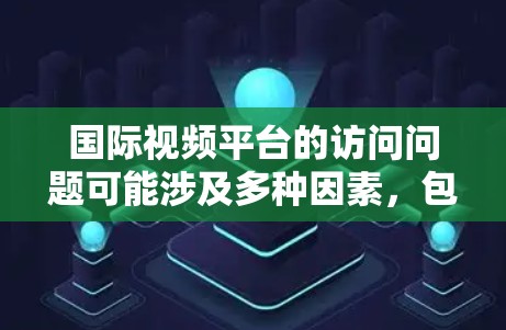国际视频平台的访问问题可能涉及多种因素,包括地理位置限制、网络问题、平台政策或技术问题。以下是一些可能导致访问问题的原因及解决方法 国际视频平台的访问问题可能涉及多种因素,包括地理位置限制、网络问题、平台政策或技术问题。以下是一些可能导致访问问题的原因及解决方法