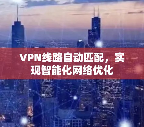 VPN线路自动匹配，实现智能化网络优化