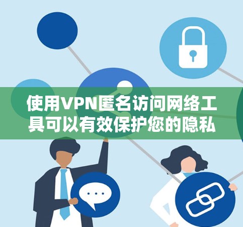 使用VPN匿名访问网络工具可以有效保护您的隐私，但您需要选择合适的服务并正确操作。以下是详细的步骤和注意事项