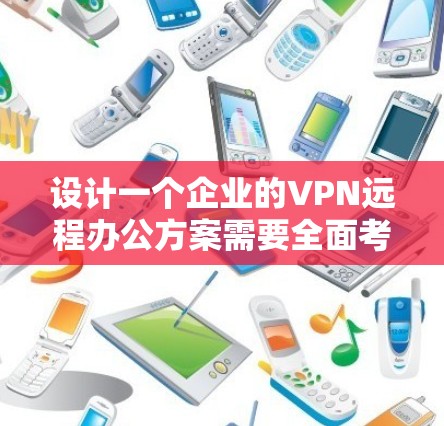 设计一个企业的VPN远程办公方案需要全面考虑多个关键方面，以确保安全性、可靠性和用户体验。以下是一个结构化的方案总结