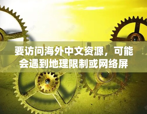 要访问海外中文资源,可能会遇到地理限制或网络屏蔽等问题。以下是一些常用的工具和方法,帮助你绕过地理限制,访问相关资源 要访问海外中文资源,可能会遇到地理限制或网络屏蔽等问题。以下是一些常用的工具和方法,帮助你绕过地理限制,访问相关资源