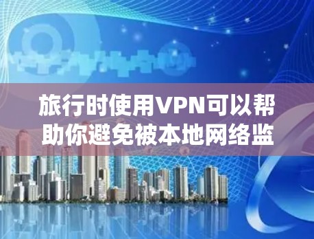 旅行时使用VPN可以帮助你避免被本地网络监控，保持隐私，绕过地域限制。以下是一些推荐和注意事项