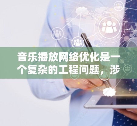 音乐播放网络优化是一个复杂的工程问题，涉及到网络传输、数据存储、缓存管理、带宽优化以及用户体验等多个方面。以下是一些可能的优化方向和建议