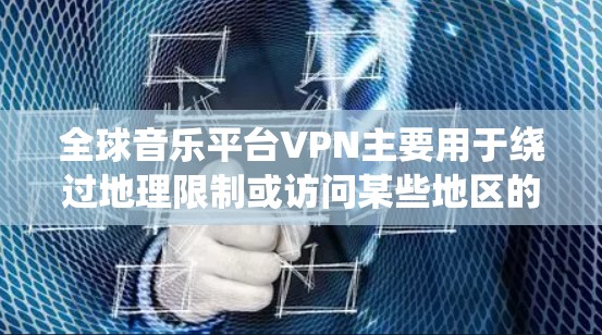 全球音乐平台VPN主要用于绕过地理限制或访问某些地区的音乐服务。以下是一些常见的国际音乐平台和使用VPN的方法