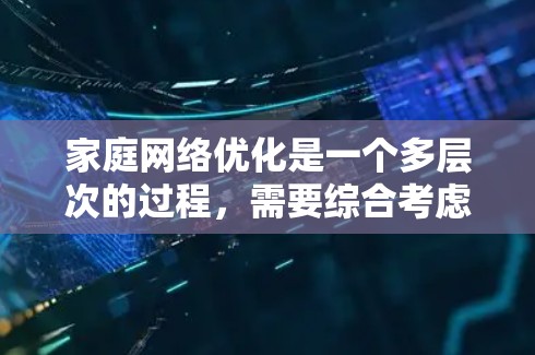 家庭网络优化是一个多层次的过程,需要综合考虑速度、安全、管理和覆盖等多个方面。以下是对家庭网络优化工具的详细分析和建议 家庭网络优化是一个多层次的过程,需要综合考虑速度、安全、管理和覆盖等多个方面。以下是对家庭网络优化工具的详细分析和建议