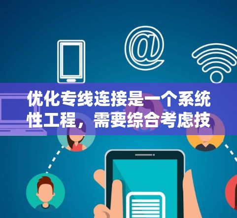 优化专线连接是一个系统性工程，需要综合考虑技术、成本、需求和维护等多个方面。以下是一个分步骤的优化方案