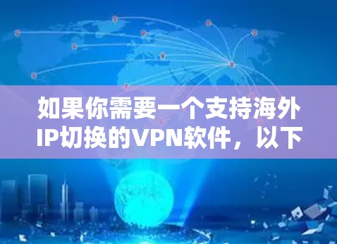 如果你需要一个支持海外IP切换的VPN软件，以下是一些常用且功能强大的选项，这些软件可以帮助你快速切换到不同的国家IP地址