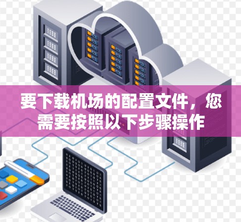 要下载机场的配置文件,您需要按照以下步骤操作 要下载机场的配置文件,您需要按照以下步骤操作