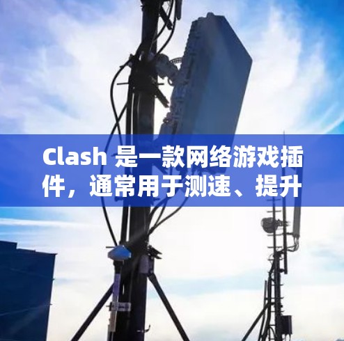 Clash 是一款网络游戏插件,通常用于测速、提升游戏性能或实现一些游戏内的改动。以下是一些常见的 Clash 测速插件推荐和相关信息 Clash 是一款网络游戏插件,通常用于测速、提升游戏性能或实现一些游戏内的改动。以下是一些常见的 Clash 测速插件推荐和相关信息