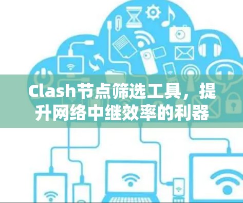 Clash节点筛选工具，提升网络中继效率的利器