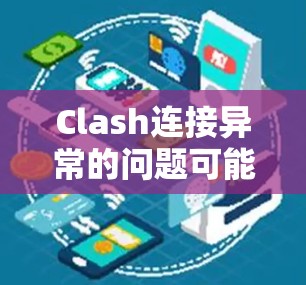 Clash连接异常的问题可能由多种原因引起，以下是逐步解决方案