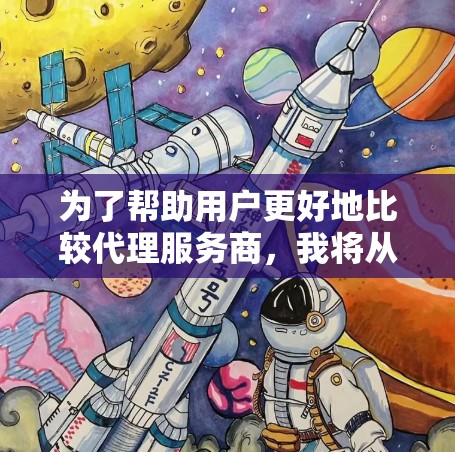 为了帮助用户更好地比较代理服务商，我将从以下几个方面进行分析