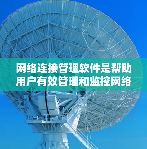 网络连接管理软件是帮助用户有效管理和监控网络环境的重要工具,涵盖了多个方面,从监控和安全到自动化配置。以下是几种主要的网络连接管理软件及其功能概述 网络连接管理软件是帮助用户有效管理和监控网络环境的重要工具,涵盖了多个方面,从监控和安全到自动化配置。以下是几种主要的网络连接管理软件及其功能概述