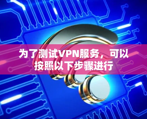 为了测试VPN服务，可以按照以下步骤进行