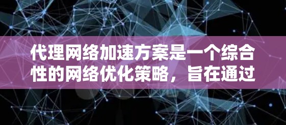 代理网络加速方案是一个综合性的网络优化策略,旨在通过多种技术手段提升网络性能,满足用户对快速访问、低延迟和高稳定性的需求。以下是对该方案的总结和分析 代理网络加速方案是一个综合性的网络优化策略,旨在通过多种技术手段提升网络性能,满足用户对快速访问、低延迟和高稳定性的需求。以下是对该方案的总结和分析