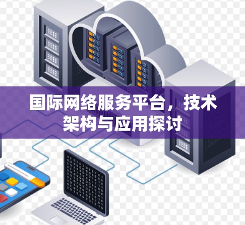 国际网络服务平台，技术架构与应用探讨