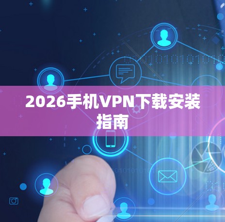 2026手机VPN下载安装指南