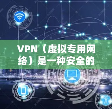 VPN（虚拟专用网络）是一种安全的网络连接方式，允许多个用户共享同一个VPN账号。以下是使用VPN多人共享的详细方法