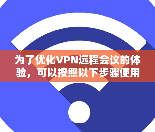 为了优化VPN远程会议的体验,可以按照以下步骤使用VPN工具,并结合其他优化方法来提升会议质量 为了优化VPN远程会议的体验,可以按照以下步骤使用VPN工具,并结合其他优化方法来提升会议质量
