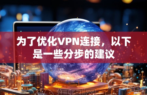 为了优化VPN连接，以下是一些分步的建议