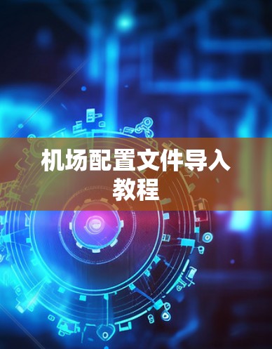 机场配置文件导入教程