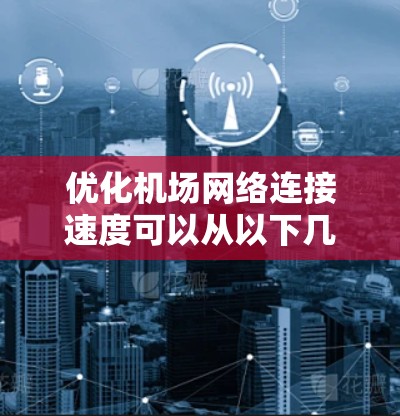 优化机场网络连接速度可以从以下几个方面入手