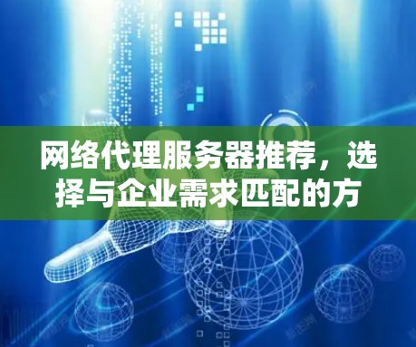 网络代理服务器推荐，选择与企业需求匹配的方案