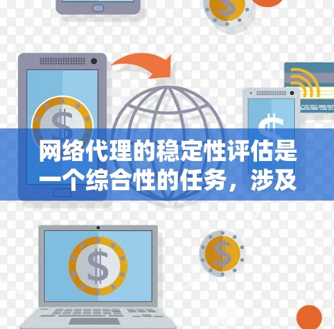 网络代理的稳定性评估是一个综合性的任务，涉及多个因素和实际应用场景。以下是对网络代理稳定性排行的分析和总结