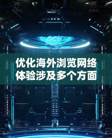 优化海外浏览网络体验涉及多个方面，确保网站或应用程序能够高效、稳定地在全球范围内访问。以下是一些关键优化策略