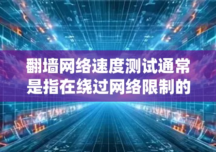 翻墙网络速度测试通常是指在绕过网络限制的情况下,测试通过翻墙工具访问网站的速度。以下是一些常用的翻墙网络速度测试工具和方法 翻墙网络速度测试通常是指在绕过网络限制的情况下,测试通过翻墙工具访问网站的速度。以下是一些常用的翻墙网络速度测试工具和方法