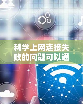 科学上网连接失败的问题可以通过以下步骤逐步排查和解决 科学上网连接失败的问题可以通过以下步骤逐步排查和解决